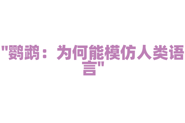 "鹦鹉：为何能模仿人类语言"